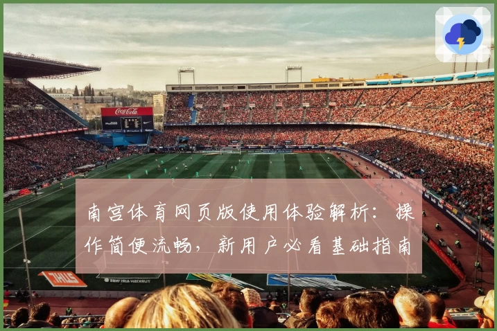 南宫体育网页版使用体验解析：操作简便流畅，新用户必看基础指南