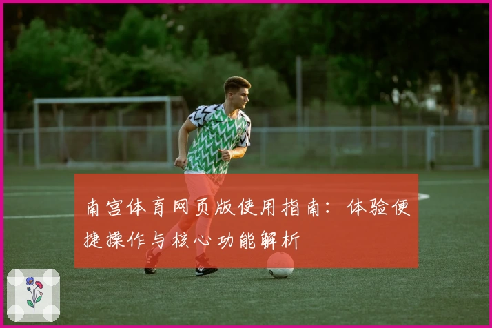 南宫体育网页版使用指南：体验便捷操作与核心功能解析