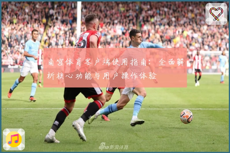 南宫体育客户端使用指南：全面解析核心功能与用户操作体验