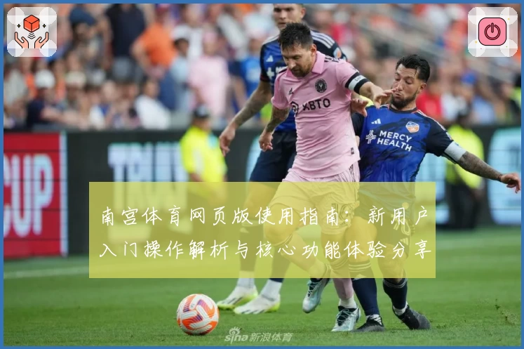南宫体育网页版使用指南：新用户入门操作解析与核心功能体验分享