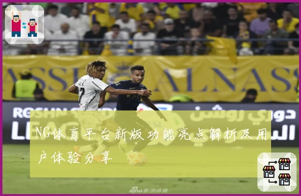 NG体育平台新版功能亮点解析及用户体验分享