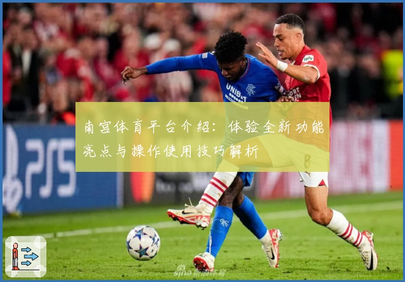 南宫体育平台介绍：体验全新功能亮点与操作使用技巧解析