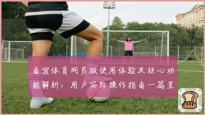 南宫体育网页版使用体验及核心功能解析，用户实际操作指南一篇呈现