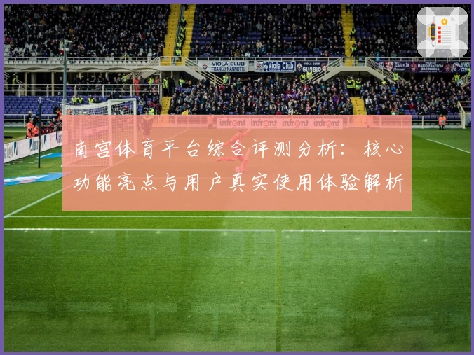 南宫体育平台综合评测分析：核心功能亮点与用户真实使用体验解析