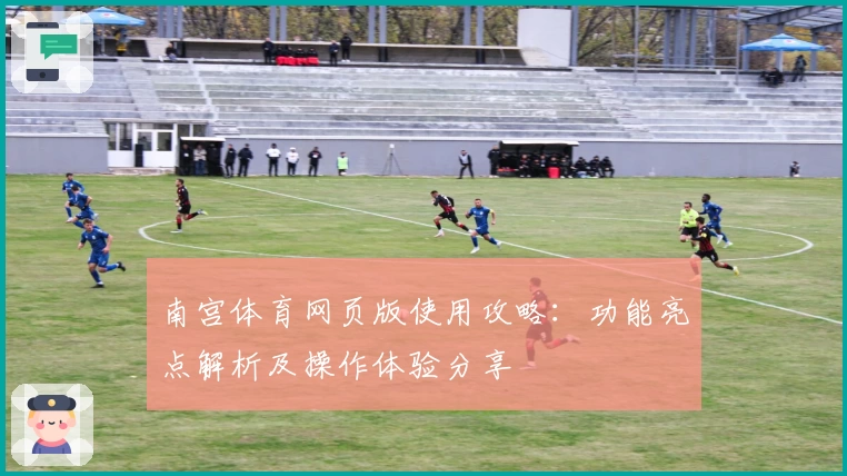 南宫体育网页版使用攻略：功能亮点解析及操作体验分享