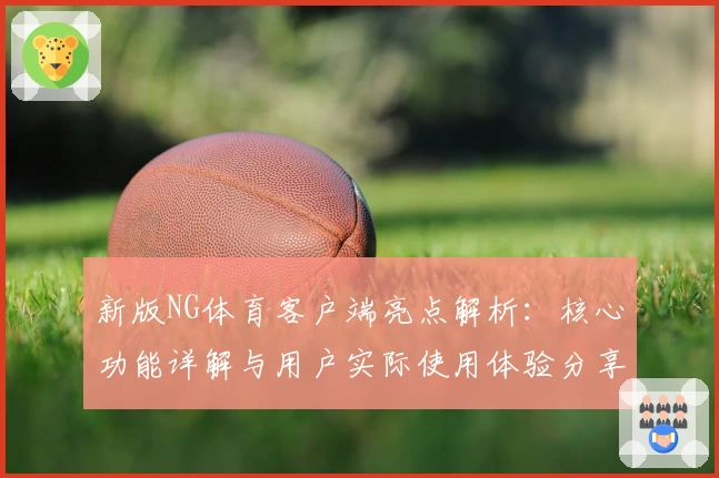 新版NG体育客户端亮点解析：核心功能详解与用户实际使用体验分享