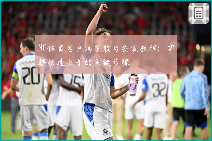 NG体育客户端下载与安装教程：掌握快速上手的关键步骤