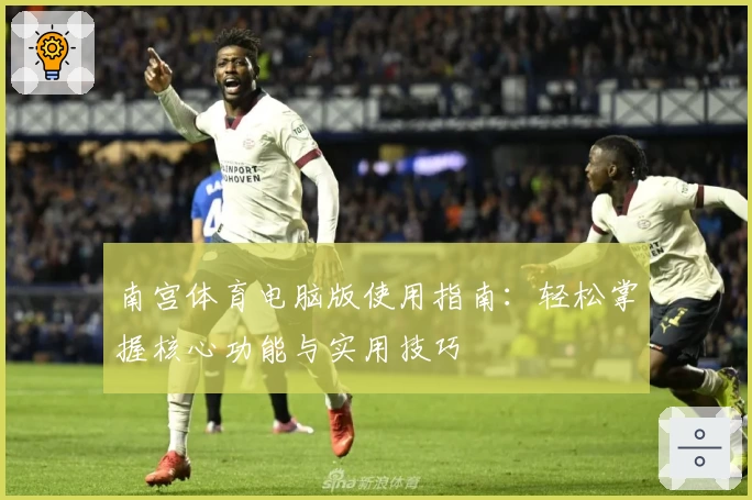 南宫体育电脑版使用指南：轻松掌握核心功能与实用技巧